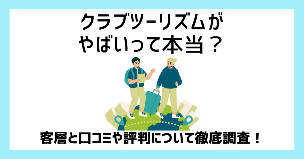 クラブツーリズムがやばいって本当？客層と口コミや評判について徹底調査！